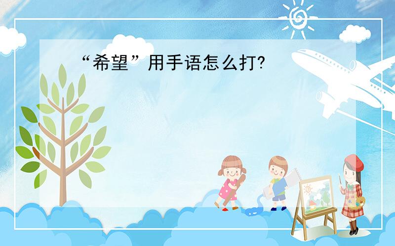 “希望”用手语怎么打?