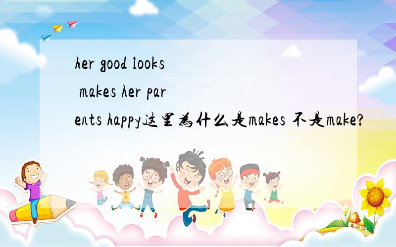 her good looks makes her parents happy这里为什么是makes 不是make?