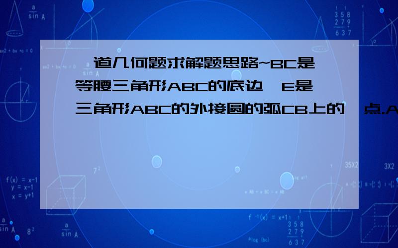 一道几何题求解题思路~BC是等腰三角形ABC的底边,E是三角形ABC的外接圆的弧CB上的一点.AE交BC于D,求证：AB是AD和AE的比例中项.求解题思路,并告知哪两个三角形相似,及有关的比例线段.