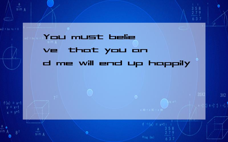 You must believe,that you and me will end up happily