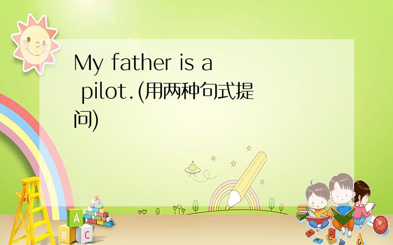 My father is a pilot.(用两种句式提问)