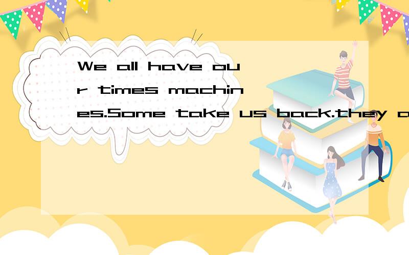 We all have our times machines.Some take us back.they are called memories.Some take us forward.They are called dreams.But remember I love you.