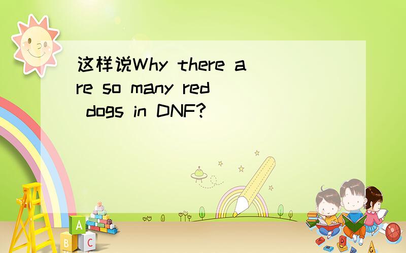 这样说Why there are so many red dogs in DNF?