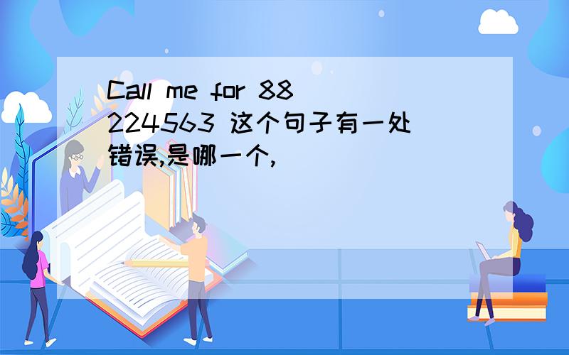 Call me for 88224563 这个句子有一处错误,是哪一个,