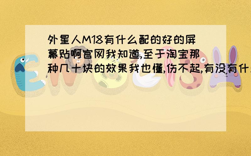 外星人M18有什么配的好的屏幕贴啊官网我知道,至于淘宝那种几十块的效果我也懂,伤不起,有没有什么效果好的比官方便宜点的膜