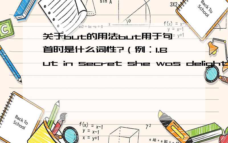 关于but的用法but用于句首时是什么词性?（例：1.But in secret she was delighted.但她暗中感到高兴.2.But what else can we do?我们还能做什么?3.But in the end he gave in.但最后他还是让步了.4.But there's one thing we