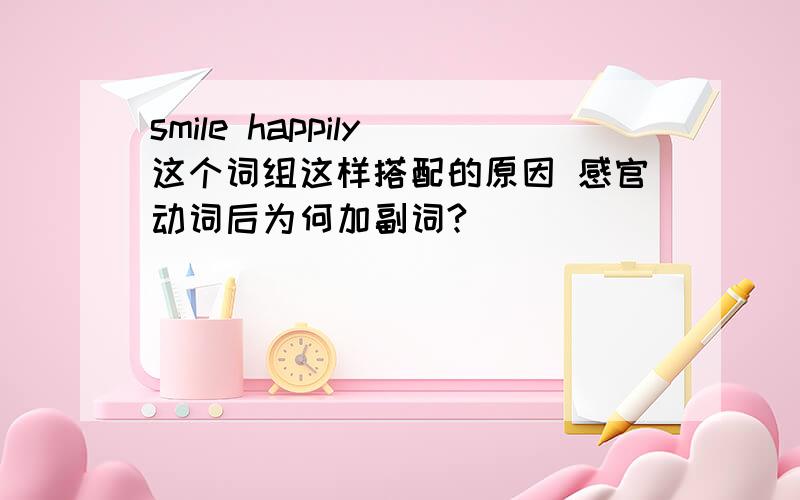 smile happily 这个词组这样搭配的原因 感官动词后为何加副词?