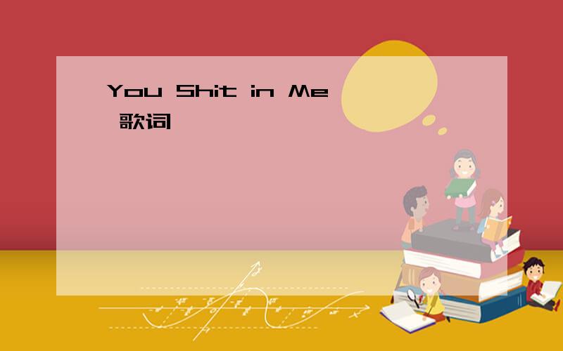 You Shit in Me 歌词