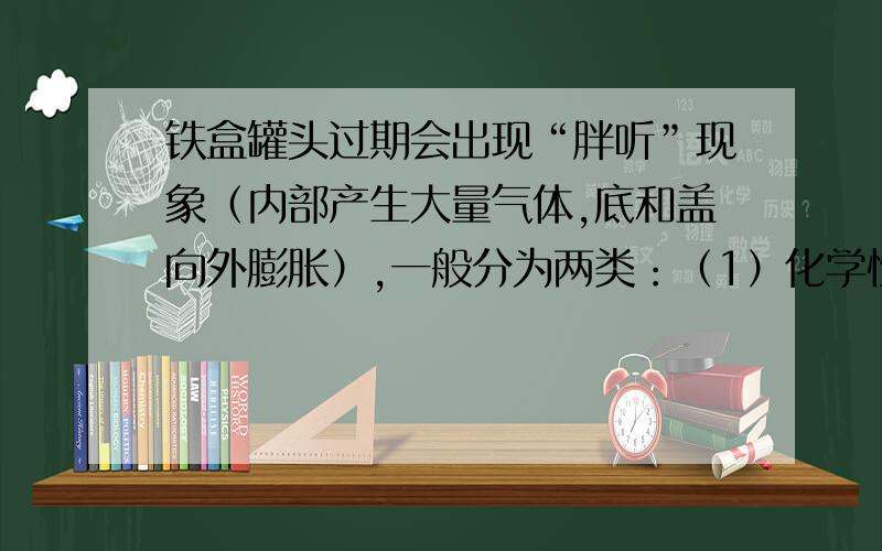 铁盒罐头过期会出现“胖听”现象（内部产生大量气体,底和盖向外膨胀）,一般分为两类：（1）化学性“胖听”：一般是铁皮与罐内酸性物质反应产生气体.（2）生物性“胖听”：一般是罐