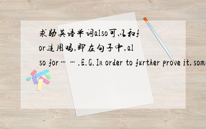 求助英语单词also可以和for连用吗,即在句子中,also for…….E.G.In order to further prove it,some researches should be done also for better application.句子的意思就是还要做一些研究,一方面去进一步证明it,另一方