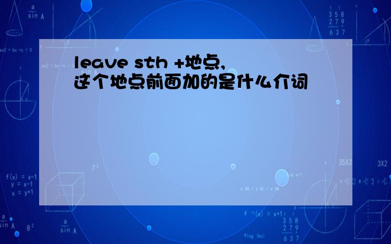 leave sth +地点,这个地点前面加的是什么介词