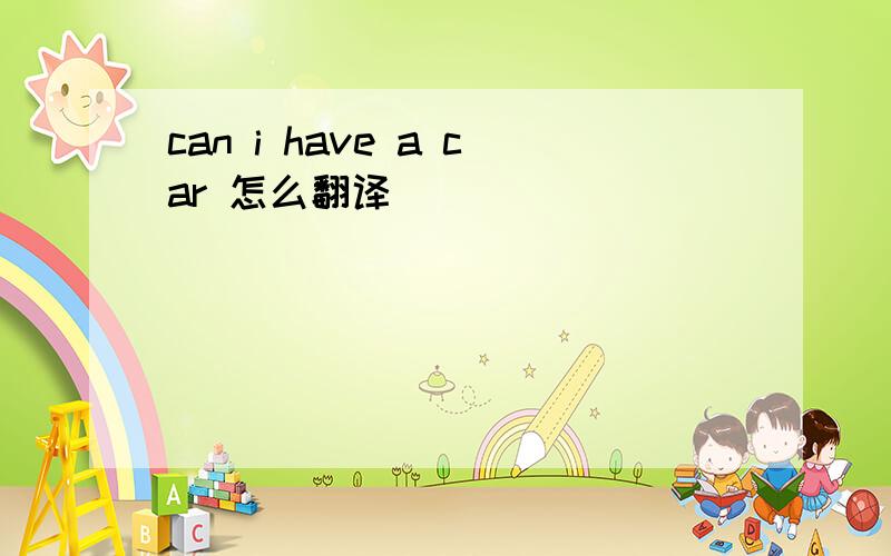 can i have a car 怎么翻译