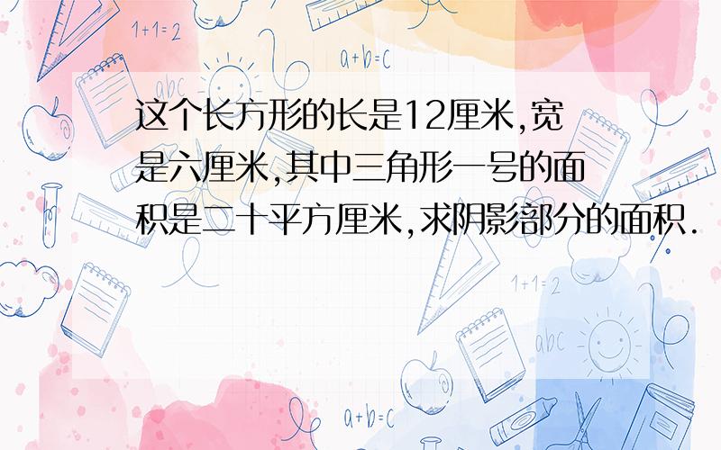 这个长方形的长是12厘米,宽是六厘米,其中三角形一号的面积是二十平方厘米,求阴影部分的面积.