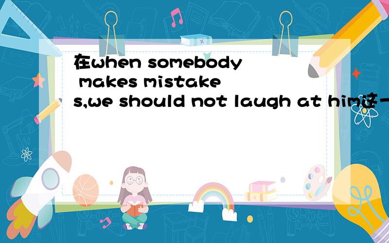 在when somebody makes mistakes,we should not laugh at him这一句里为什么用介词at 呢