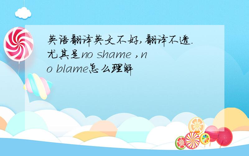 英语翻译英文不好,翻译不透.尤其是no shame ,no blame怎么理解