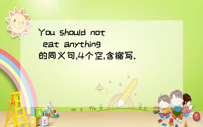 You should not eat anything 的同义句,4个空,含缩写.