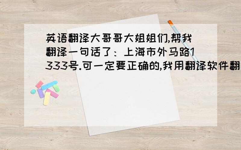 英语翻译大哥哥大姐姐们,帮我翻译一句话了：上海市外马路1333号.可一定要正确的,我用翻译软件翻译的不对.在这里小妹我先说声谢谢了!