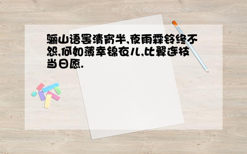 骊山语罢清宵半,夜雨霖铃终不怨,何如薄幸锦衣儿,比翼连枝当日愿.