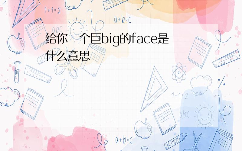 给你一个巨big的face是什么意思