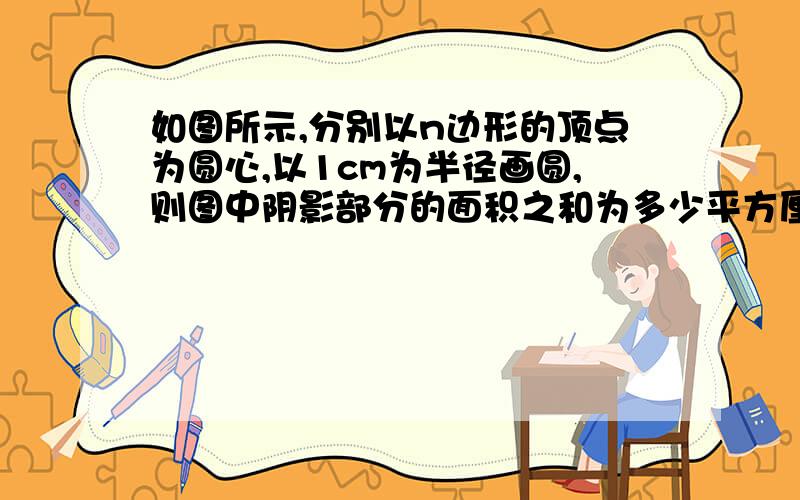 如图所示,分别以n边形的顶点为圆心,以1cm为半径画圆,则图中阴影部分的面积之和为多少平方厘米?（结果留n）