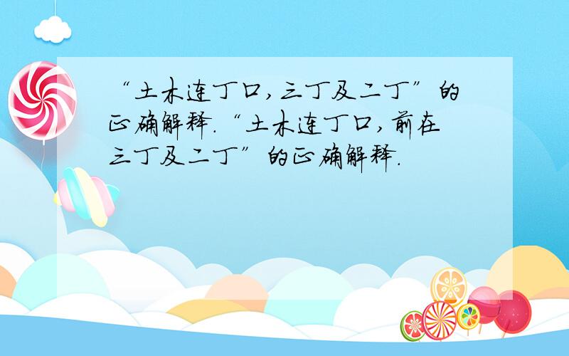 “土木连丁口,三丁及二丁”的正确解释.“土木连丁口,前在三丁及二丁”的正确解释.