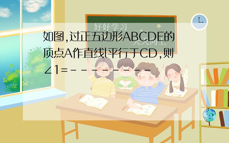 如图,过正五边形ABCDE的顶点A作直线l平行于CD,则∠1=--------