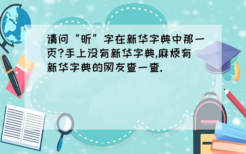 请问“昕”字在新华字典中那一页?手上没有新华字典,麻烦有新华字典的网友查一查.