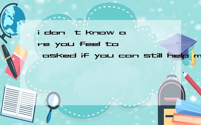 i don't know are you feel to asked if you can still help me out with the money my love?