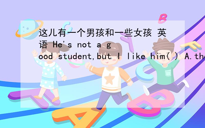 这儿有一个男孩和一些女孩 英语 He's not a good student,but I like him( ) A.the same asB.the same to C.the same D.all the same