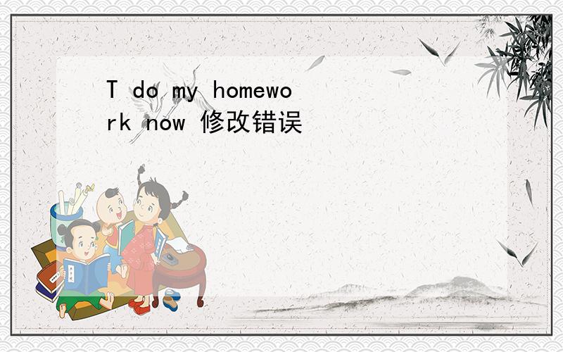 T do my homework now 修改错误