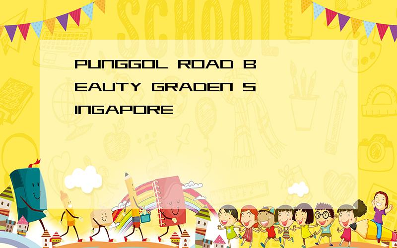 PUNGGOL ROAD BEAUTY GRADEN SINGAPORE