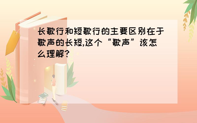 长歌行和短歌行的主要区别在于歌声的长短,这个“歌声”该怎么理解?