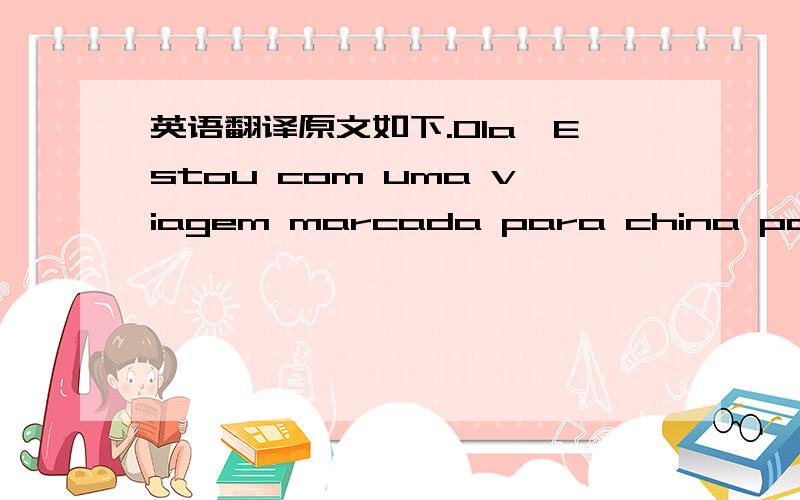 英语翻译原文如下.Ola,Estou com uma viagem marcada para china para dia 01 de dezembro ,e estou precisando de um interprete em ningbo cidade onde estarei fazendo alguns negócios e gostaria que me enviasse um orçamento para me acompanhar