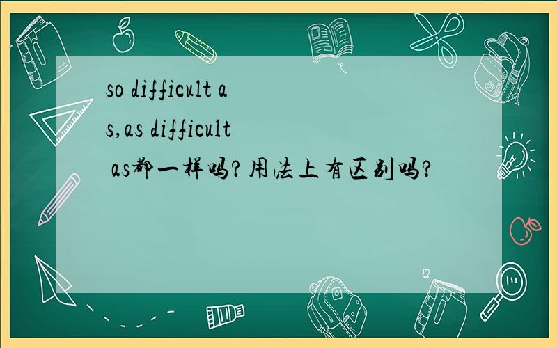 so difficult as,as difficult as都一样吗?用法上有区别吗?