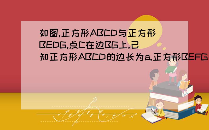 如图,正方形ABCD与正方形BEDG,点C在边BG上,已知正方形ABCD的边长为a,正方形BEFG的边长为b,用a,b表示下列面积。1.角CDE的面积    2.角CDG的面积   3.角CGE的面积  4.角DEG的面积