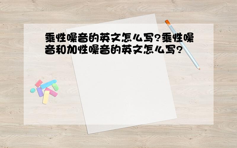 乘性噪音的英文怎么写?乘性噪音和加性噪音的英文怎么写?