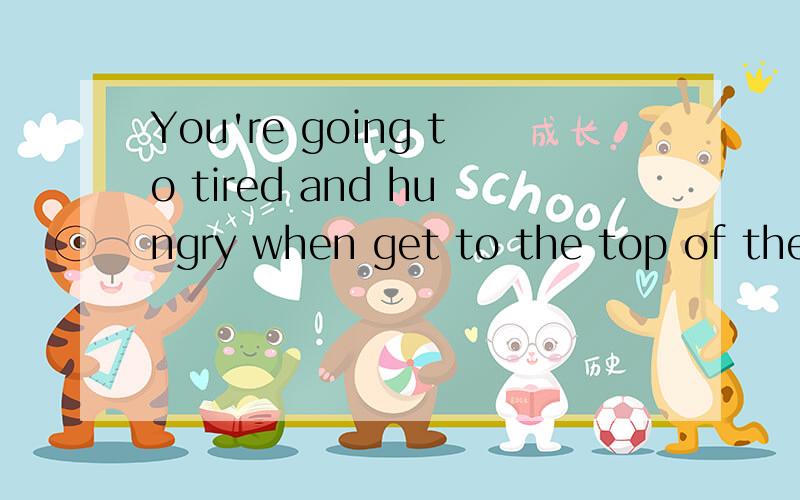 You're going to tired and hungry when get to the top of the mountain.有什么错误?