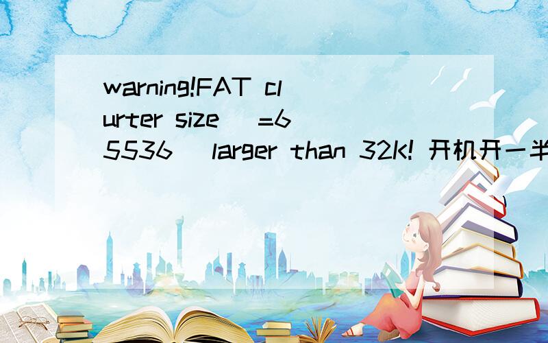 warning!FAT clurter size (=65536) larger than 32K! 开机开一半 蓝屏 重起.怎么办