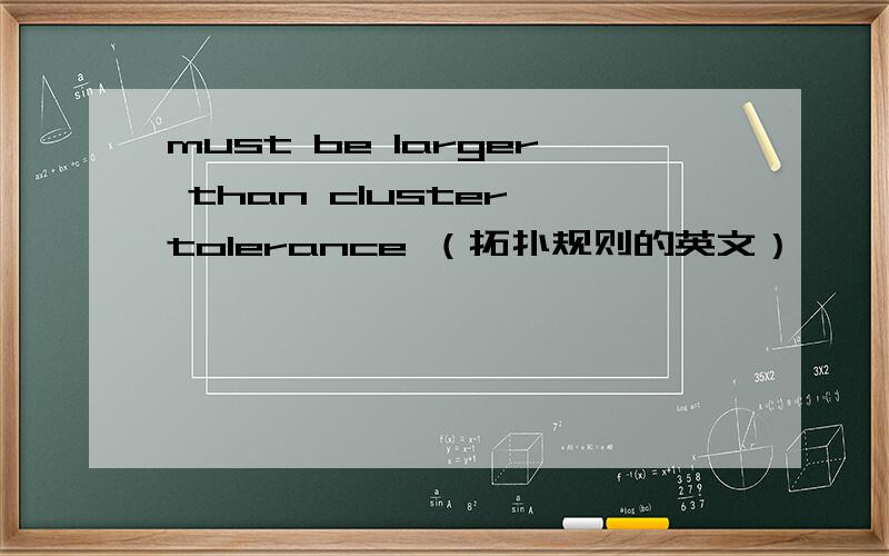 must be larger than cluster tolerance （拓扑规则的英文）