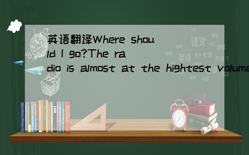 英语翻译Where should I go?The radio is almost at the hightest volumeAnd my television is turned on at full blastAll together simultaneouslyIn order not to feel lonely tonightI can't sleep for two weeksYou haven't left from my mind not for a singl