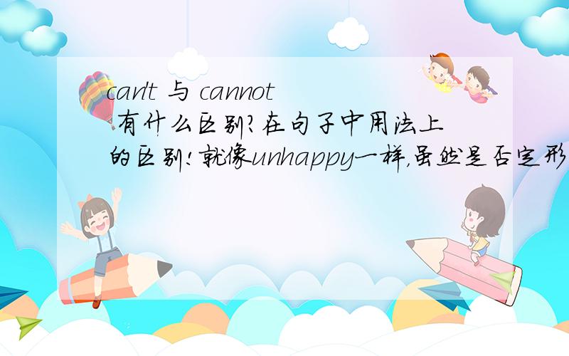 can't 与 cannot 有什么区别?在句子中用法上的区别!就像unhappy一样，虽然是否定形式，却表示肯定含义！cannot表示肯定吗？