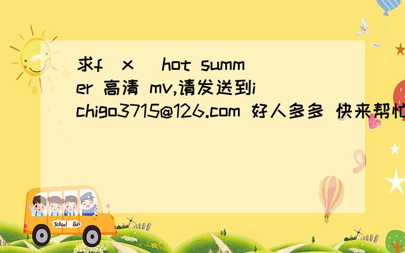 求f(x) hot summer 高清 mv,请发送到ichigo3715@126.com 好人多多 快来帮忙 O(∩_∩)O谢谢啦