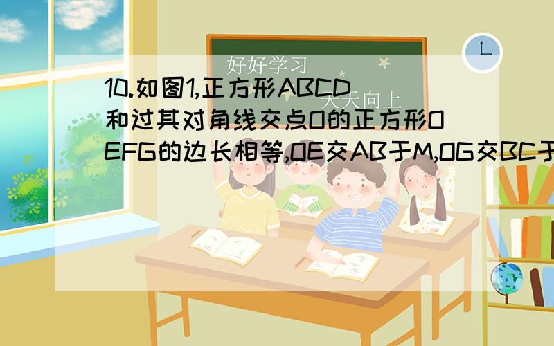 10.如图1,正方形ABCD和过其对角线交点O的正方形OEFG的边长相等,OE交AB于M,OG交BC于N.⑴求证：△AOM≌BON；⑵当四边形MONB的面积为1时,求正方形的边长；⑶在⑵的条件下,如果正方形OEFG绕点O逆时针