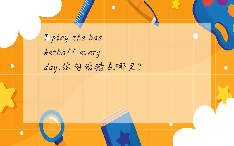 I piay the basketball every day.这句话错在哪里?