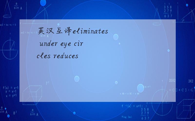 英汉互译eliminates under eye circles reduces