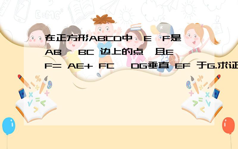 在正方形ABCD中,E、F是AB 、BC 边上的点,且EF= AE+ FC ,DG垂直 EF 于G.求证： DG =DA