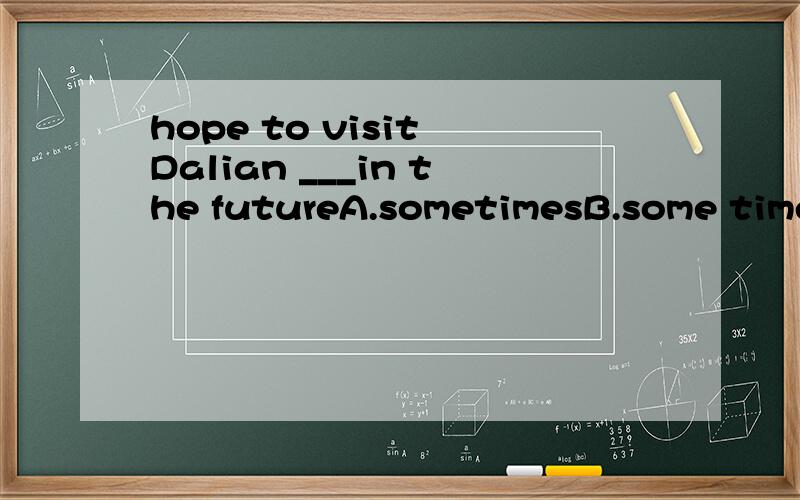 hope to visit Dalian ___in the futureA.sometimesB.some timesC.sometimeD.some time