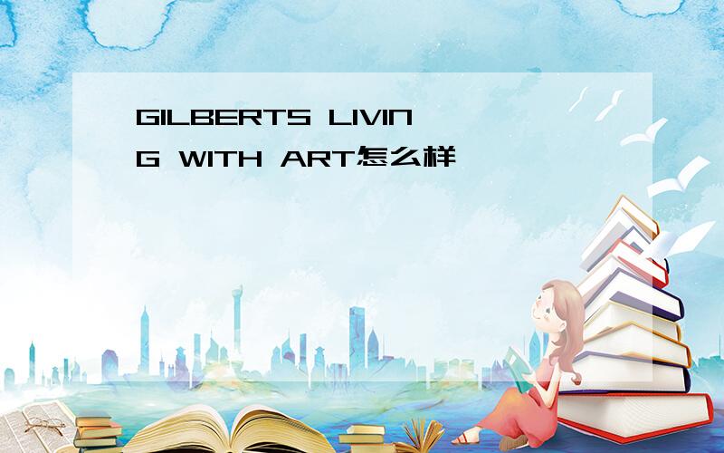 GILBERTS LIVING WITH ART怎么样
