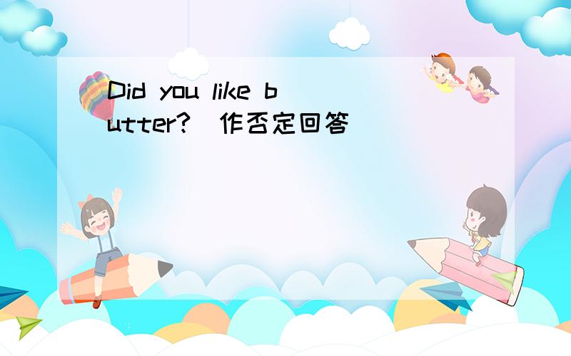 Did you like butter?（作否定回答）