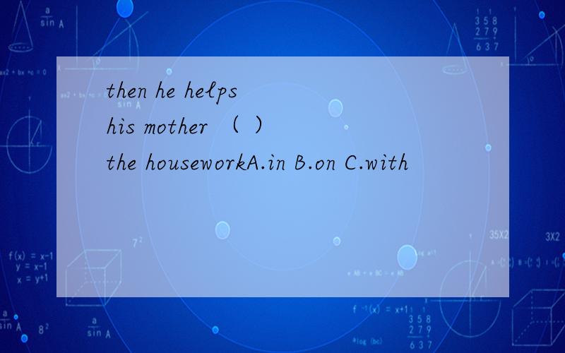 then he helps his mother （ ）the houseworkA.in B.on C.with